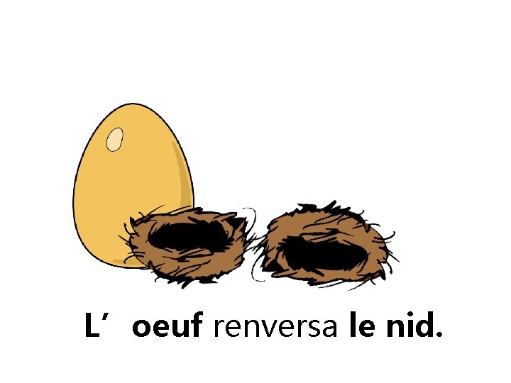 L’oeuf renversa le nid. 