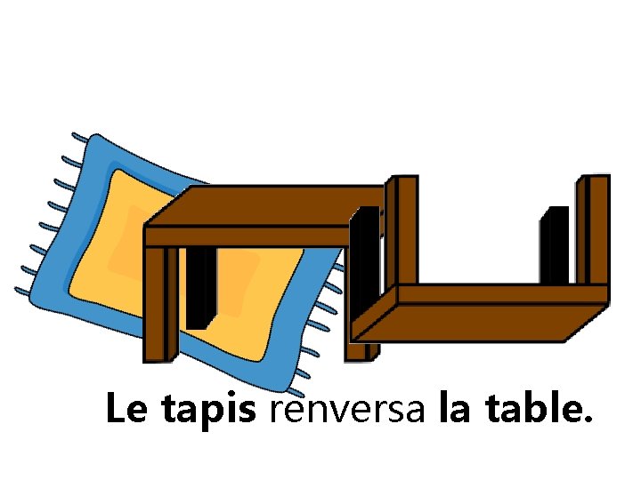 Le tapis renversa la table. 