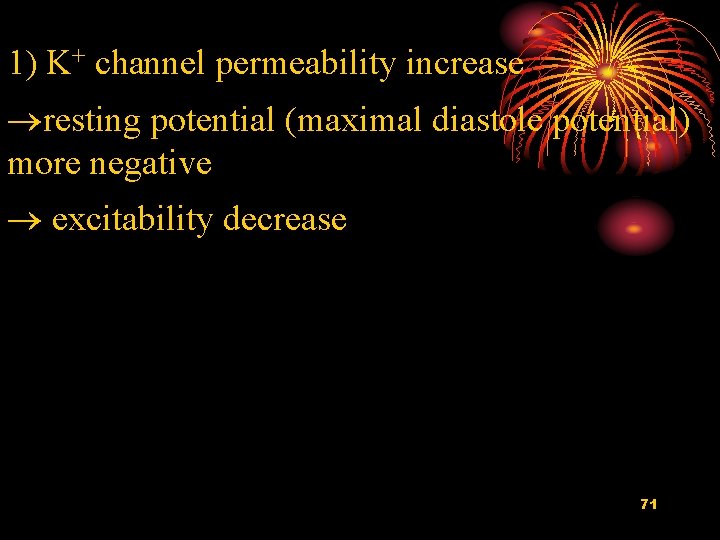 1) K+ channel permeability increase resting potential (maximal diastole potential) more negative excitability decrease