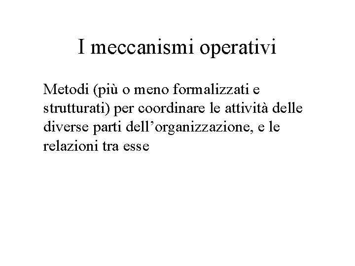 I meccanismi operativi Metodi (più o meno formalizzati e strutturati) per coordinare le attività