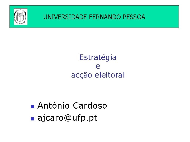 UNIVERSIDADE FERNANDO PESSOA Estratégia e acção eleitoral n n António Cardoso ajcaro@ufp. pt 