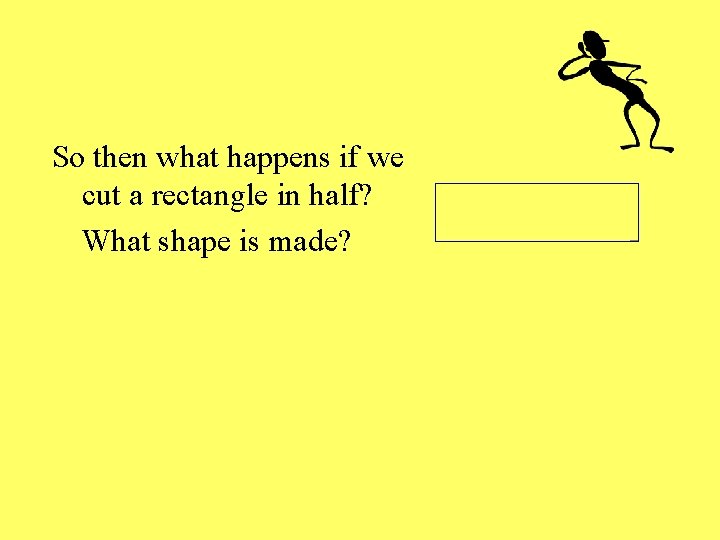 So then what happens if we cut a rectangle in half? What shape is