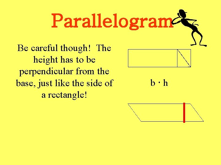 Parallelogram Be careful though! The height has to be perpendicular from the base, just