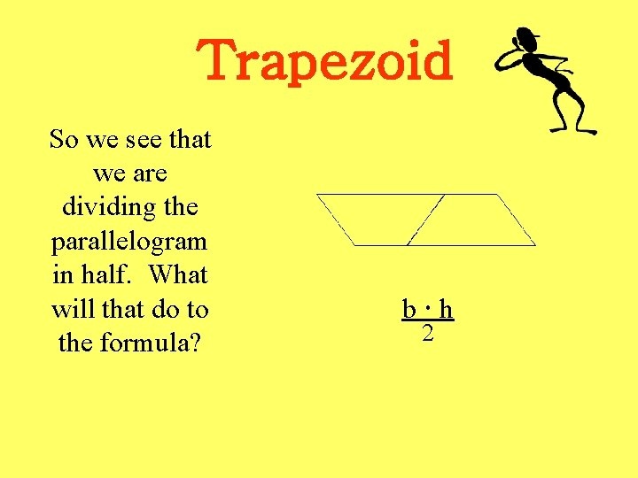 Trapezoid So we see that we are dividing the parallelogram in half. What will