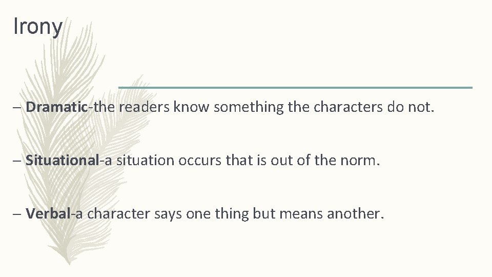 Irony – Dramatic-the readers know something the characters do not. – Situational-a situation occurs