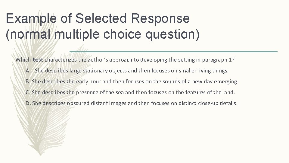 Example of Selected Response (normal multiple choice question) Which best characterizes the author’s approach