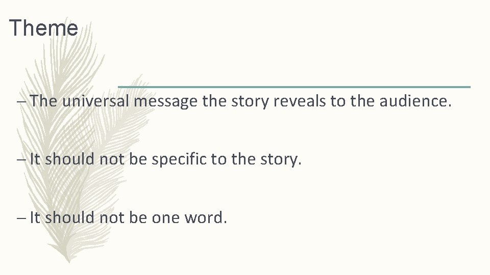 Theme – The universal message the story reveals to the audience. – It should