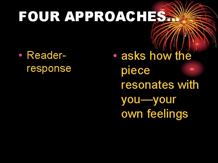 FOUR APPROACHES… • Readerresponse • asks how the piece resonates with you—your own feelings