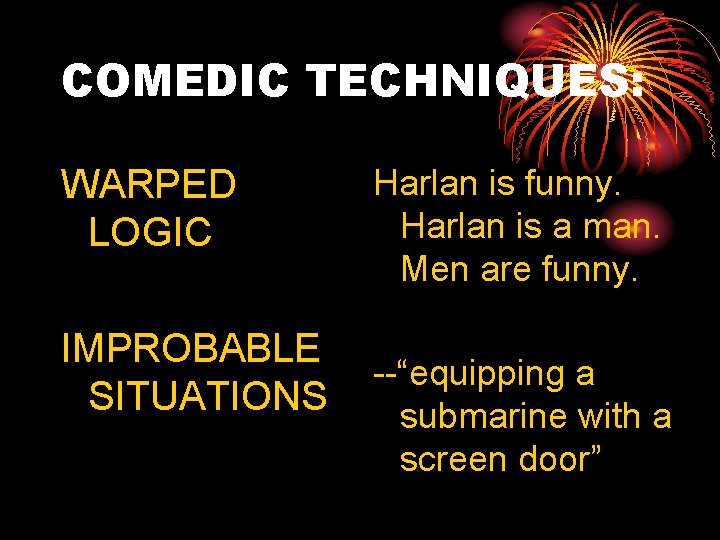 COMEDIC TECHNIQUES: WARPED LOGIC IMPROBABLE SITUATIONS Harlan is funny. Harlan is a man. Men