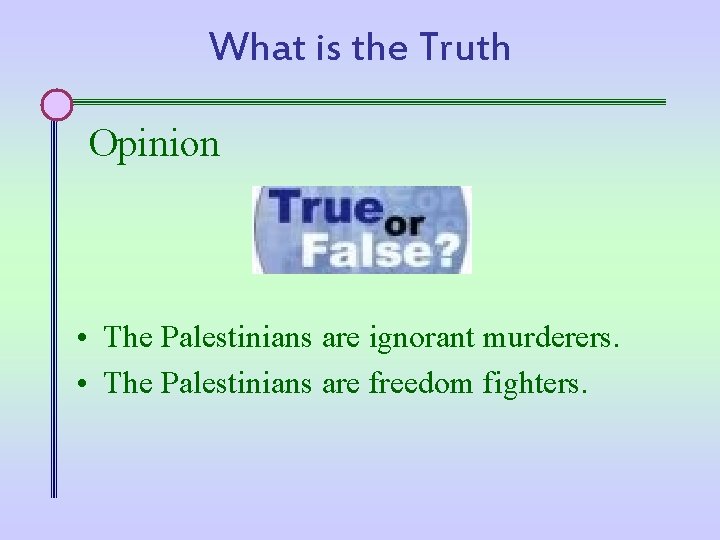 What is the Truth Opinion • The Palestinians are ignorant murderers. • The Palestinians