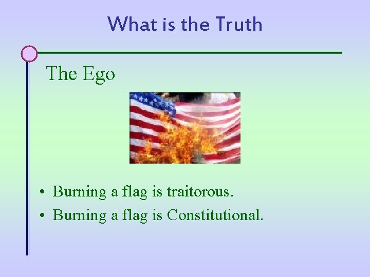 What is the Truth The Ego • Burning a flag is traitorous. • Burning