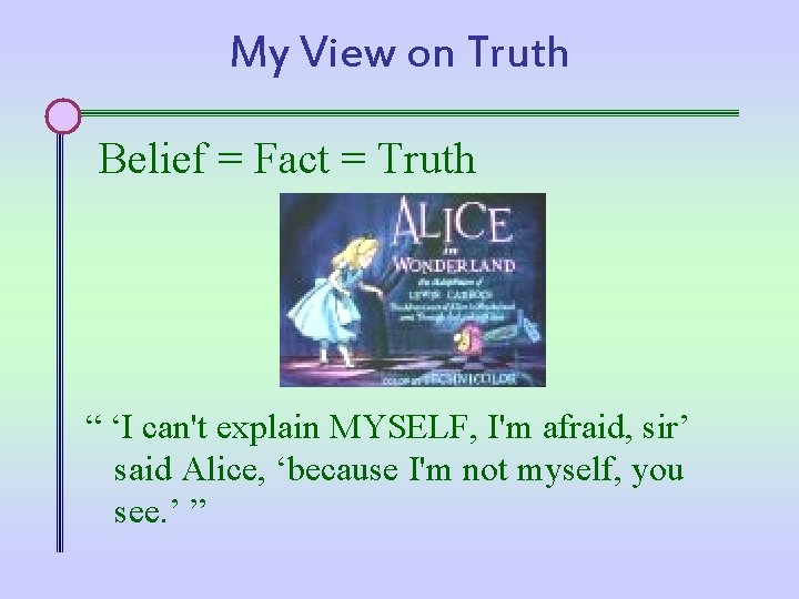 My View on Truth Belief = Fact = Truth “ ‘I can't explain MYSELF,