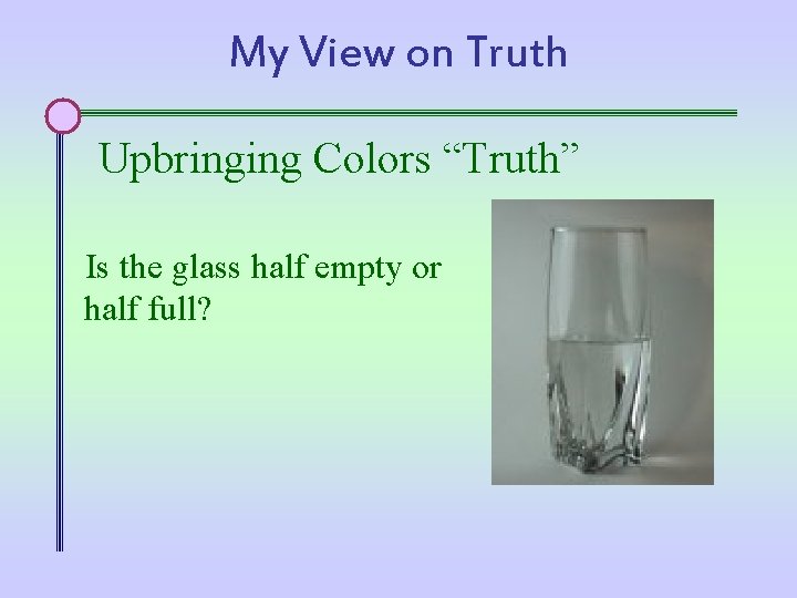 My View on Truth Upbringing Colors “Truth” Is the glass half empty or half
