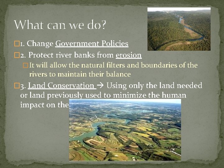 What can we do? � 1. Change Government Policies � 2. Protect river banks