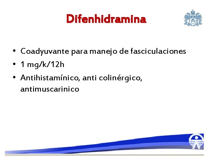 Difenhidramina • Coadyuvante para manejo de fasciculaciones • 1 mg/k/12 h • Antihistamínico, anti