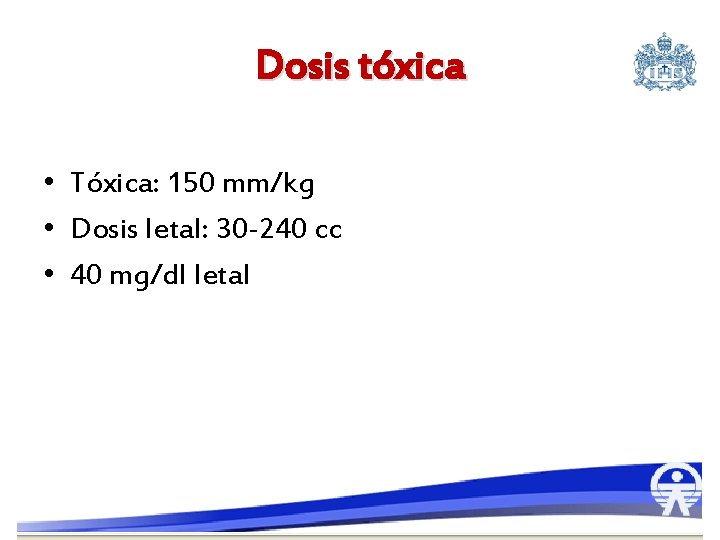 Dosis tóxica • Tóxica: 150 mm/kg • Dosis letal: 30 -240 cc • 40