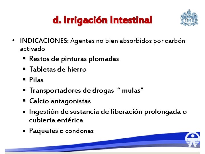 d. Irrigación Intestinal • INDICACIONES: Agentes no bien absorbidos por carbón activado § Restos