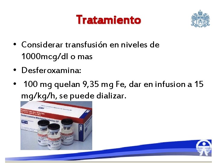 Tratamiento • Considerar transfusión en niveles de 1000 mcg/dl o mas • Desferoxamina: •