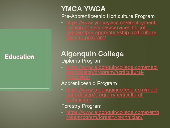 YMCA YWCA Pre-Apprenticeship Horticulture Program • https: //www. ymcaywca. ca/employmentimmigrant-services/services-for-jobseekers/pre-apprenticeship-horticulturetraining-program/ Education Algonquin College Diploma