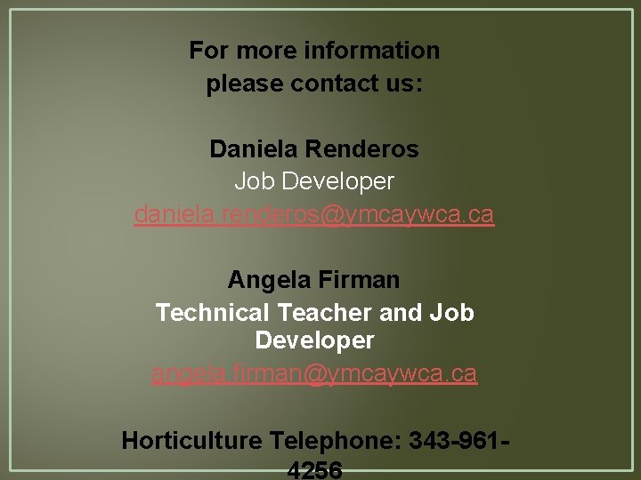 For more information please contact us: Daniela Renderos Job Developer daniela. renderos@ymcaywca. ca Angela