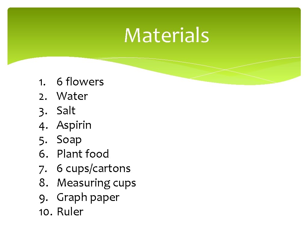 Materials 1. 6 flowers 2. Water 3. Salt 4. Aspirin 5. Soap 6. Plant