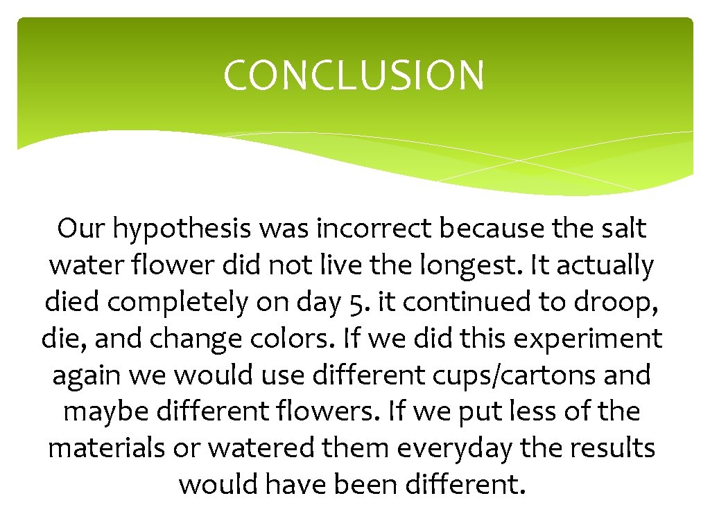 CONCLUSION Our hypothesis was incorrect because the salt water flower did not live the