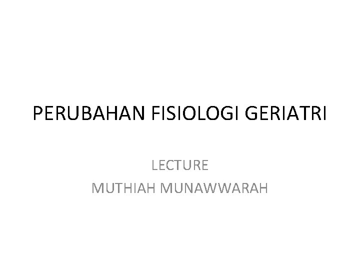 PERUBAHAN FISIOLOGI GERIATRI LECTURE MUTHIAH MUNAWWARAH 