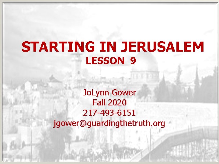 STARTING IN JERUSALEM LESSON 9 Jo. Lynn Gower Fall 2020 217 -493 -6151 jgower@guardingthetruth.