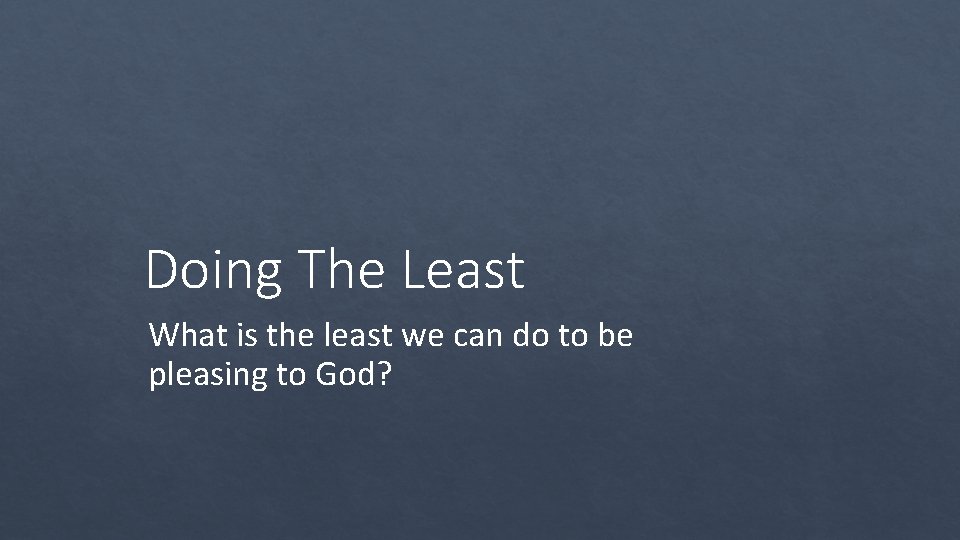 Doing The Least What is the least we can do to be pleasing to
