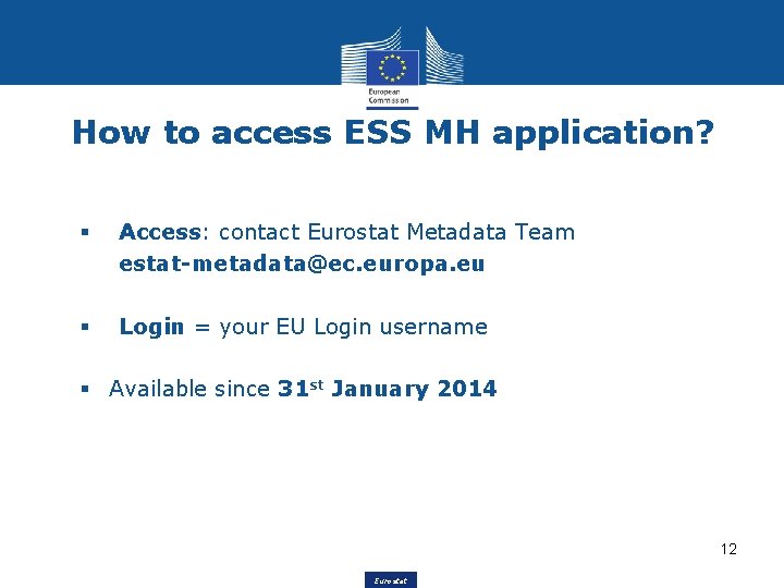 How to access ESS MH application? § Access: contact Eurostat Metadata Team estat-metadata@ec. europa.