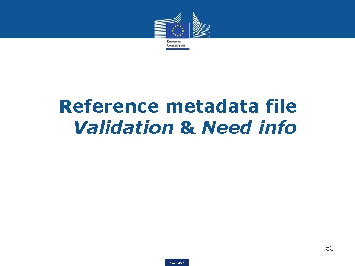 Reference metadata file Validation & Need info 53 Eurostat 