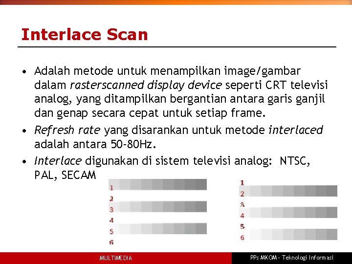 Interlace Scan • Adalah metode untuk menampilkan image/gambar dalam rasterscanned display device seperti CRT