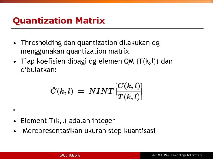 Quantization Matrix • Thresholding dan quantization dilakukan dg menggunakan quantization matrix • Tiap koefisien