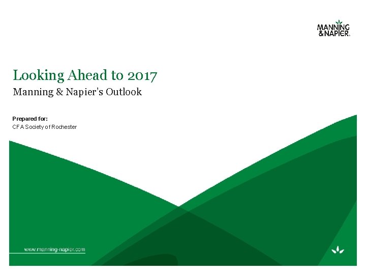 Looking Ahead to 2017 Manning & Napier’s Outlook Prepared for: CFA Society of Rochester