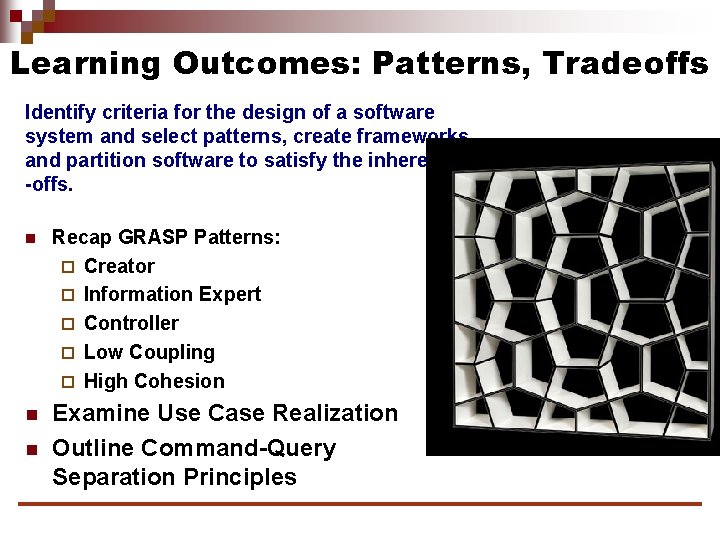 Learning Outcomes: Patterns, Tradeoffs Identify criteria for the design of a software system and