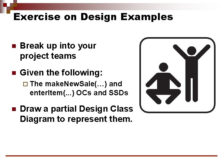 Exercise on Design Examples n Break up into your project teams n Given the