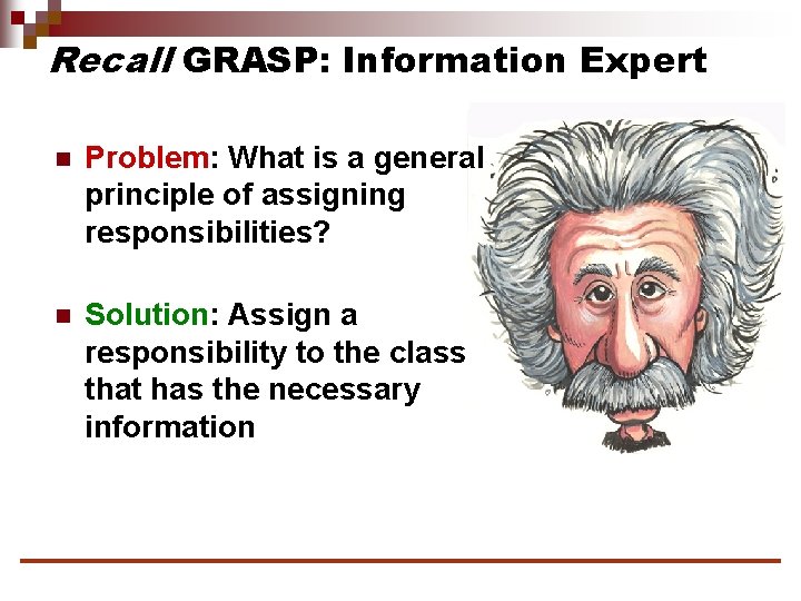 Recall GRASP: Information Expert n Problem: What is a general principle of assigning responsibilities?