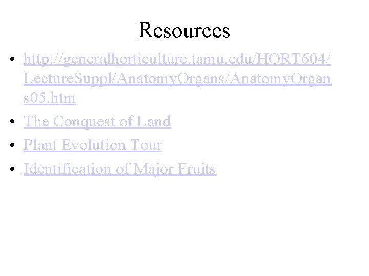 Resources • http: //generalhorticulture. tamu. edu/HORT 604/ Lecture. Suppl/Anatomy. Organs/Anatomy. Organ s 05. htm