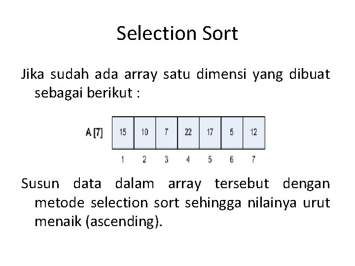 Selection Sort Jika sudah ada array satu dimensi yang dibuat sebagai berikut : Susun Selection Sort Jika sudah ada array satu dimensi yang dibuat sebagai berikut : Susun
