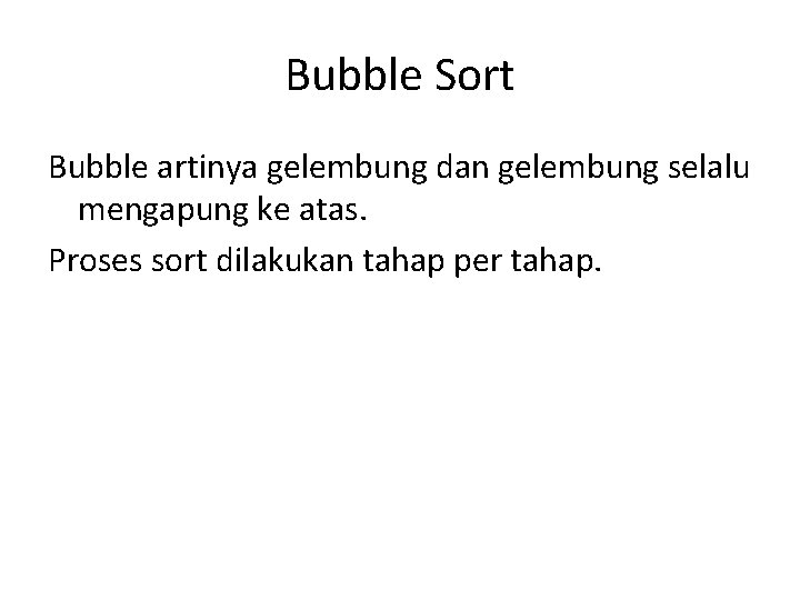 Bubble Sort Bubble artinya gelembung dan gelembung selalu mengapung ke atas. Proses sort dilakukan Bubble Sort Bubble artinya gelembung dan gelembung selalu mengapung ke atas. Proses sort dilakukan