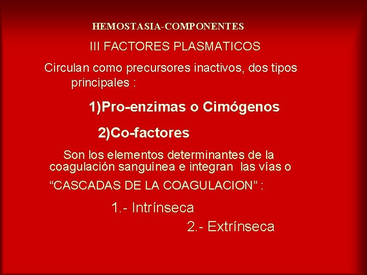 HEMOSTASIA-COMPONENTES III FACTORES PLASMATICOS Circulan como precursores inactivos, dos tipos principales : 1)Pro-enzimas o