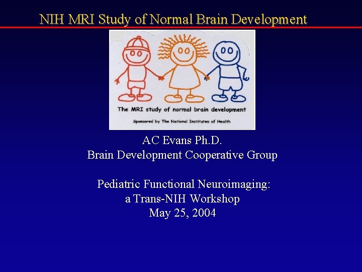 NIH MRI Study of Normal Brain Development AC Evans Ph. D. Brain Development Cooperative