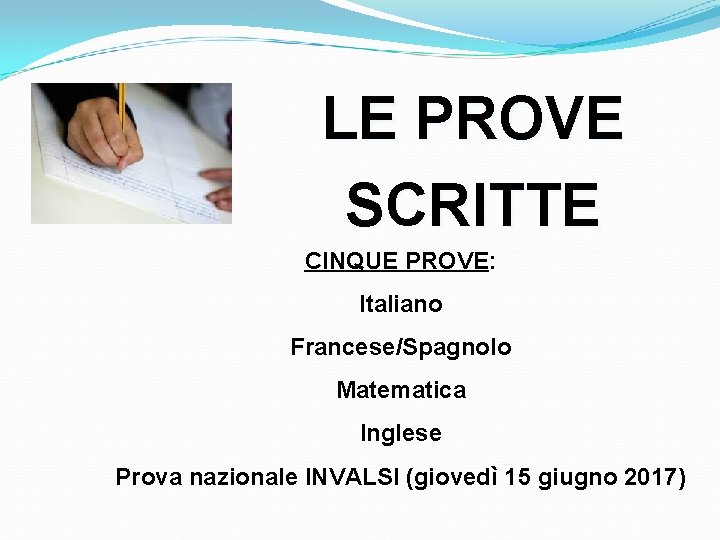 LE PROVE SCRITTE CINQUE PROVE: Italiano Francese/Spagnolo Matematica Inglese Prova nazionale INVALSI (giovedì 15