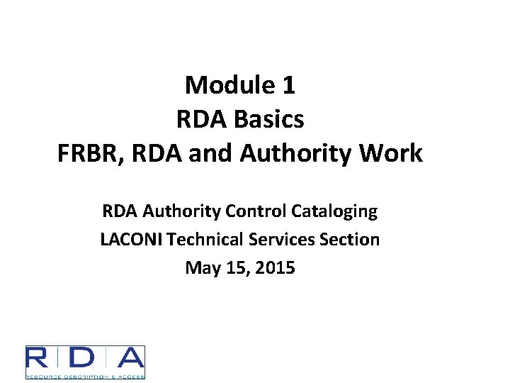 Module 1 RDA Basics FRBR, RDA and Authority Work RDA Authority Control Cataloging LACONI
