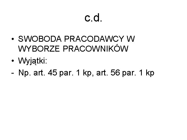 c. d. • SWOBODA PRACODAWCY W WYBORZE PRACOWNIKÓW • Wyjątki: - Np. art. 45