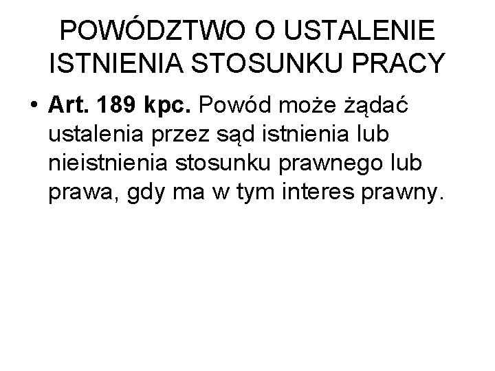 POWÓDZTWO O USTALENIE ISTNIENIA STOSUNKU PRACY • Art. 189 kpc. Powód może żądać ustalenia