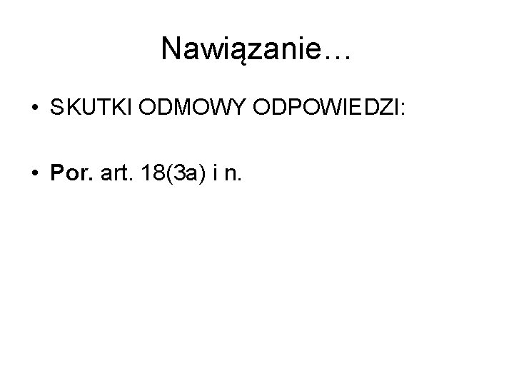 Nawiązanie… • SKUTKI ODMOWY ODPOWIEDZI: • Por. art. 18(3 a) i n. 