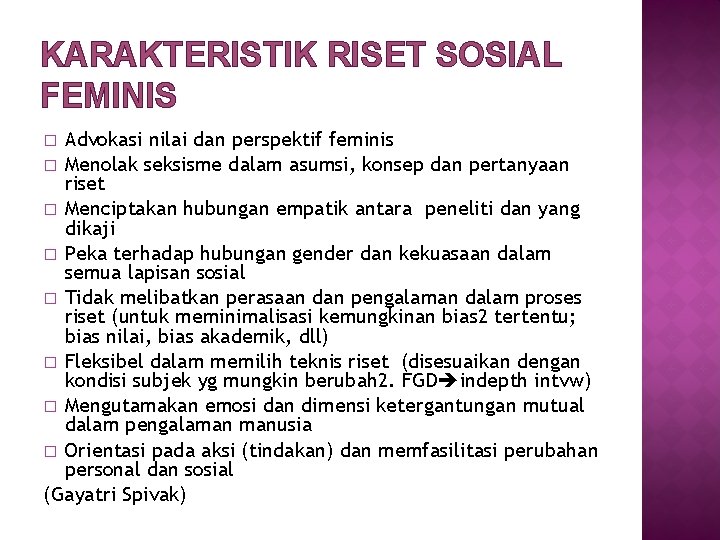KARAKTERISTIK RISET SOSIAL FEMINIS Advokasi nilai dan perspektif feminis � Menolak seksisme dalam asumsi,