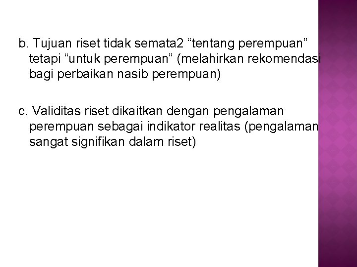 b. Tujuan riset tidak semata 2 “tentang perempuan” tetapi “untuk perempuan” (melahirkan rekomendasi bagi