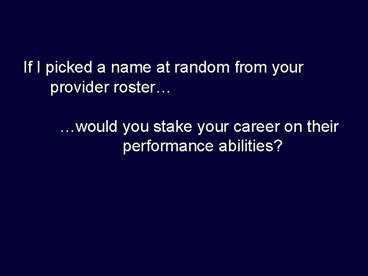 If I picked a name at random from your provider roster… …would you stake